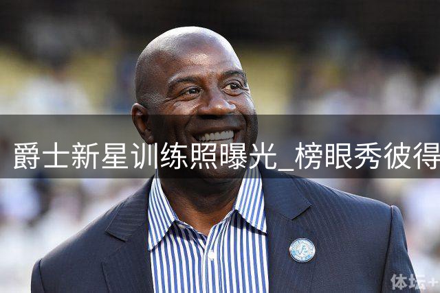 爵士新星训练照曝光 榜眼秀彼得森夏联表现抢眼